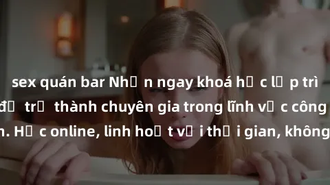 sex quán bar Nhận ngay khoá học lập trình Java miễn phí để trở thành chuyên gia trong lĩnh vực công nghệ thông tin. Học online, linh hoạt với thời gian, không giới hạn địa điểm. Đăng ký ngay!