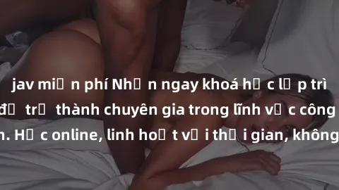 jav miễn phí Nhận ngay khoá học lập trình Java miễn phí để trở thành chuyên gia trong lĩnh vực công nghệ thông tin. Học online, linh hoạt với thời gian, không giới hạn địa điểm. Đăng ký ngay!