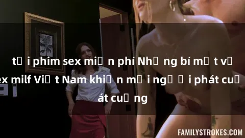 tải phim sex miễn phí Những bí mật về sex milf Việt Nam khiến mọi người phát cuồng