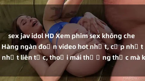 sex jav idol HD Xem phim sex không che miễn phí tại đây – Hàng ngàn đoạn video hot nhất, cập nhật liên tục, thoải mái thưởng thức mà không tốn kém.
