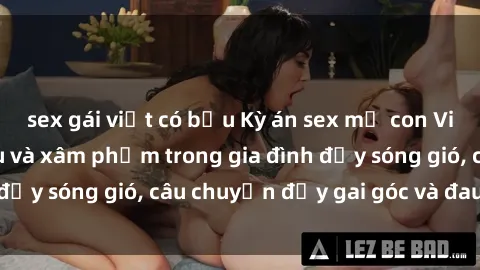 sex gái việt có bầu Kỳ án sex mẹ con Việt Nam: Sự sở hữu và xâm phạm trong gia đình đầy sóng gió, câu chuyện đầy gai góc và đau lòng.