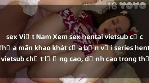 sex Việt Nam Xem sex hentai vietsub cực hot, không che | Thỏa mãn khao khát của bạn với series hentai vietsub chất lượng cao, đỉnh cao trong thể loại anime không che.