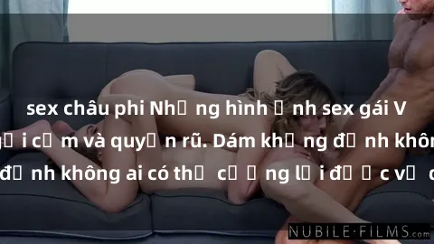 sex châu phi Những hình ảnh sex gái Việt xinh đẹp đầy gợi cảm và quyến rũ. Dám khẳng định không ai có thể cưỡng lại được vẻ đẹp của họ.