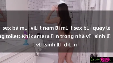 sex bà mẹ việt nam Bí mật sex bị quay lén trong toilet: Khi camera ẩn trong nhà vệ sinh lộ diện