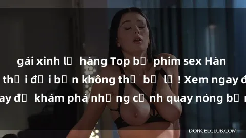 gái xinh lộ hàng Top bộ phim sex Hàn Quốc hot nhất mọi thời đại bạn không thể bỏ lỡ! Xem ngay để khám phá những cảnh quay nóng bỏng, đầy nghẹt thở!
