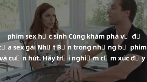 phim sex học sinh Cùng khám phá vẻ đẹp và sức gợi cảm của sex gái Nhật Bản trong những bộ phim đầy nghệ thuật và cuốn hút. Hãy trải nghiệm cảm xúc đầy mới mẻ và sống động từ những cảnh quay tinh tế và
