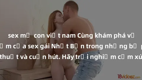 sex mẹ con việt nam Cùng khám phá vẻ đẹp và sức gợi cảm của sex gái Nhật Bản trong những bộ phim đầy nghệ thuật và cuốn hút. Hãy trải nghiệm cảm xúc đầy mới mẻ và sống động từ những cảnh quay tinh tế 