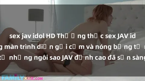 sex jav idol HD Thưởng thức sex JAV idol miễn phí: Những màn trình diễn gợi cảm và nóng bỏng từ những ngôi sao JAV đỉnh cao đã sẵn sàng để bạn khám phá.