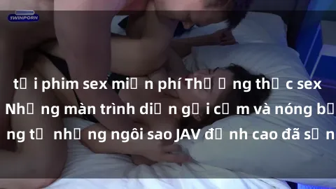 tải phim sex miễn phí Thưởng thức sex JAV idol miễn phí: Những màn trình diễn gợi cảm và nóng bỏng từ những ngôi sao JAV đỉnh cao đã sẵn sàng để bạn khám phá.