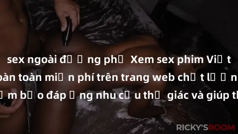 sex ngoài đường phố Xem sex phim Việt Nam không che hoàn toàn miễn phí trên trang web chất lượng cao. Đảm bảo đáp ứng nhu cầu thị giác và giúp thỏa mãn mong muốn của bạn.