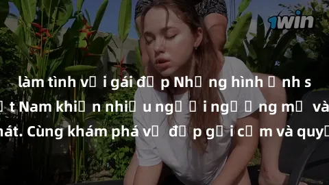 làm tình với gái đẹp Những hình ảnh sex gái sinh viên Việt Nam khiến nhiều người ngưỡng mộ và thèm khát. Cùng khám phá vẻ đẹp gợi cảm và quyến rũ của những cô gái trẻ này.