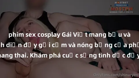 phim sex cosplay Gái Việt mang bầu và làm tình: Màn trình diễn đầy gợi cảm và nóng bỏng của phụ nữ mang thai. Khám phá cuộc sống tình dục đầy hấp dẫn và mới lạ của họ!