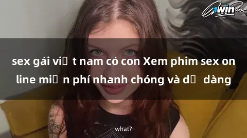 sex gái việt nam có con Xem phim sex online miễn phí nhanh chóng và dễ dàng