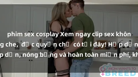 phim sex cosplay Xem ngay clip sex không che cực hot, không che,  độc quyền chỉ có tại đây! Hấp dẫn, nóng bỏng và hoàn toàn miễn phí, không thể bỏ qua!