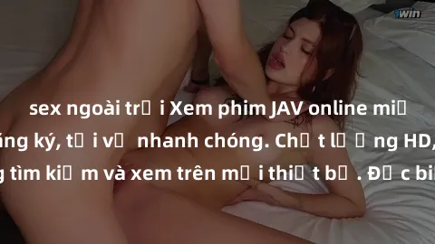 sex ngoài trời Xem phim JAV online miễn phí không cần đăng ký, tải về nhanh chóng. Chất lượng HD, dễ dàng tìm kiếm và xem trên mọi thiết bị. Đặc biệt, không quảng cáo làm phiền.