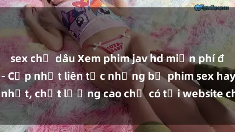 sex chị dâu Xem phim jav hd miễn phí đỉnh cao không che - Cập nhật liên tục những bộ phim sex hay nhất, chất lượng cao chỉ có tại website chuyên nghiệp hàng đầu.