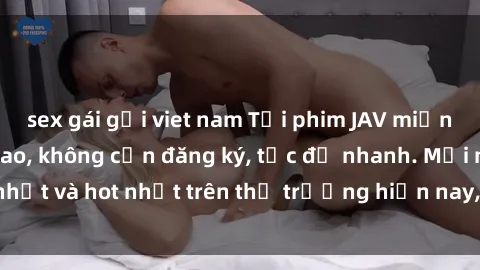 sex gái gọi viet nam Tải phim JAV miễn phí chất lượng cao, không cần đăng ký, tốc độ nhanh. Mới nhất và hot nhất trên thị trường hiện nay, cập nhật hàng ngày.