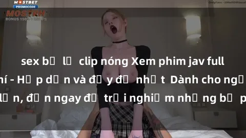 sex bị lộ clip nóng Xem phim jav full HD online miễn phí - Hấp dẫn và đầy đủ nhất  Dành cho người lớn, đến ngay để trải nghiệm những bộ phim hấp dẫn và hấp dẫn.