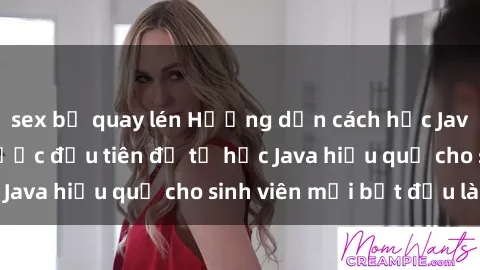 sex bị quay lén Hướng dẫn cách học Java cho sinh viên: Bước đầu tiên để tự học Java hiệu quả cho sinh viên mới bắt đầu là gì?