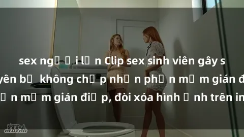 sex người lớn Clip sex sinh viên gây sốt mạng xã hội: Tuyên bố không chấp nhận phần mềm gián điệp, đòi xóa hình ảnh trên internet
