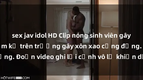sex jav idol HD Clip nóng sinh viên gây sốc: Hành động cấm kỵ trên trường gây xôn xao cộng đồng. Đoạn video ghi lại cảnh vô lễ khiến dư luận bức xúc.