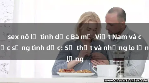 sex nô lệ tình dục Bà mẹ Việt Nam và cuộc sống tình dục: Sự thật và những lo lắng