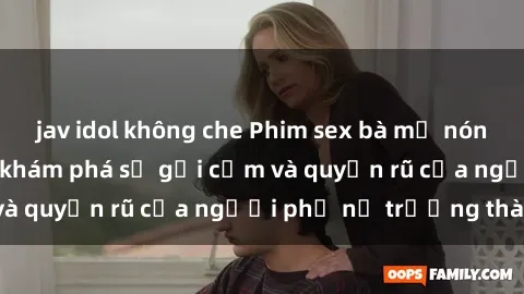 jav idol không che Phim sex bà mẹ nóng bỏng: Hành trình khám phá sự gợi cảm và quyến rũ của người phụ nữ trưởng thành.