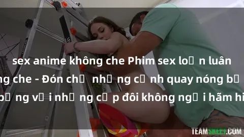 sex anime không che Phim sex loạn luân đầy kích thích không che - Đón chờ những cảnh quay nóng bỏng với những cặp đôi không ngại hãm hiếp gia đình trong lòng