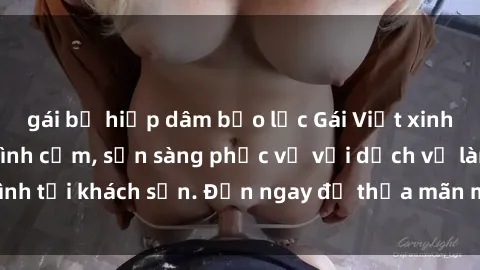 gái bị hiếp dâm bạo lực Gái Việt xinh đẹp, nồng nàn tình cảm, sẵn sàng phục vụ với dịch vụ làm tình tại khách sạn. Đến ngay để thỏa mãn mọi khao khát của bạn!