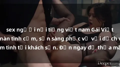 sex người nổi tiếng việt nam Gái Việt xinh đẹp, nồng nàn tình cảm, sẵn sàng phục vụ với dịch vụ làm tình tại khách sạn. Đến ngay để thỏa mãn mọi khao khát của bạn!
