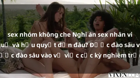 sex nhóm không che Nghi án sex nhân viên nhà hàng: Hậu quả và hậu quyết đến đâu? Được đào sâu vào vụ việc cực kỳ nghiêm trọng này.