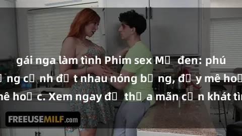 gái nga làm tình Phim sex Mỹ đen: phút mãnh liệt với những cảnh địt nhau nóng bỏng, đầy mê hoặc. Xem ngay để thỏa mãn cơn khát tình dục của bạn!