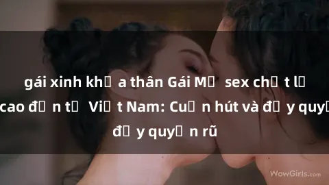 gái xinh khỏa thân Gái Mỹ sex chất lượng cao đến từ Việt Nam: Cuốn hút và đầy quyến rũ