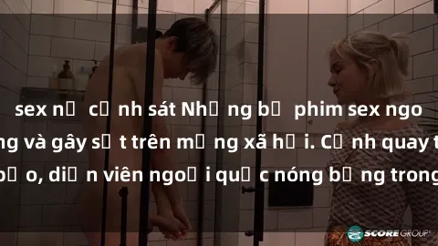 sex nữ cảnh sát Những bộ phim sex ngoại quốc nổi tiếng và gây sốt trên mạng xã hội. Cảnh quay táo bạo, diễn viên ngoại quốc nóng bỏng trong các tác phẩm đỉnh cao.