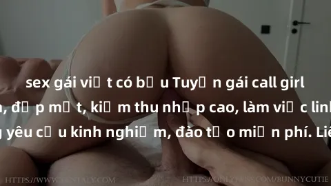 sex gái việt có bầu Tuyển gái call girl Việt Nam gợi cảm, đẹp mắt, kiếm thu nhập cao, làm việc linh hoạt, không yêu cầu kinh nghiệm, đào tạo miễn phí. Liên hệ ngay để biết thêm chi tiết!