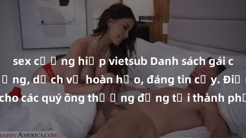 sex cưỡng hiếp vietsub Danh sách gái call girl vip chất lượng, dịch vụ hoàn hảo, đáng tin cậy. Điều hấp dẫn cho các quý ông thượng đẳng tại thành phố. Hãy nhấc máy và đặt lịch ngay!