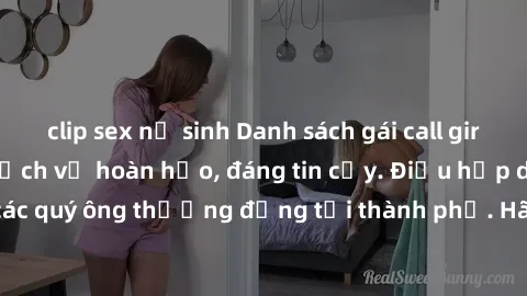 clip sex nữ sinh Danh sách gái call girl vip chất lượng, dịch vụ hoàn hảo, đáng tin cậy. Điều hấp dẫn cho các quý ông thượng đẳng tại thành phố. Hãy nhấc máy và đặt lịch ngay!