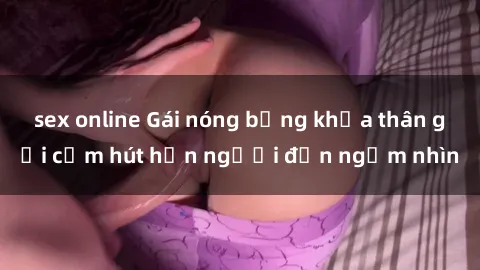 sex online Gái nóng bỏng khỏa thân gợi cảm hút hồn người đến ngắm nhìn