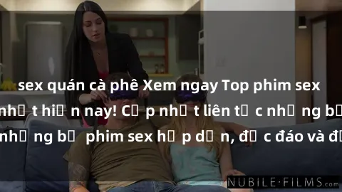sex quán cà phê Xem ngay Top phim sex mới nhất đang hot nhất hiện nay! Cập nhật liên tục những bộ phim sex hấp dẫn, độc đáo và đầy kích thích.