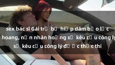 sex bác sĩ Gái trẻ bị hiếp dâm bạo lực trong khu rừng hoang, nạn nhân hoảng sợ kêu cầu công lý được thực thi