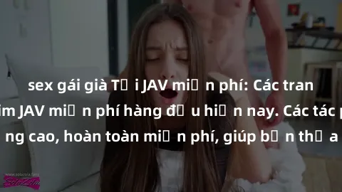 sex gái già Tải JAV miễn phí: Các trang web cung cấp phim JAV miễn phí hàng đầu hiện nay. Các tác phẩm chất lượng cao, hoàn toàn miễn phí, giúp bạn thỏa mãn niềm đam mê mà không tốn kém.