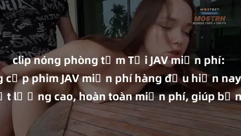 clip nóng phòng tắm Tải JAV miễn phí: Các trang web cung cấp phim JAV miễn phí hàng đầu hiện nay. Các tác phẩm chất lượng cao, hoàn toàn miễn phí, giúp bạn thỏa mãn niềm đam mê mà không tốn kém.