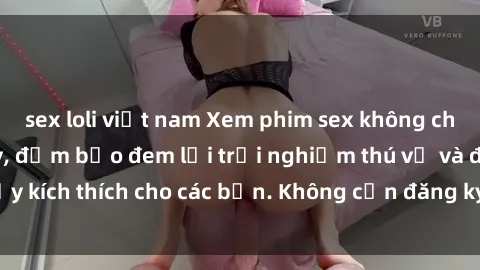 sex loli việt nam Xem phim sex không che miễn phí tại đây, đảm bảo đem lại trải nghiệm thú vị và đầy kích thích cho các bạn. Không cần đăng ký, hoàn toàn miễn phí.