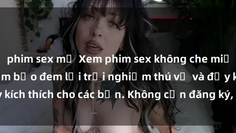 phim sex mỹ Xem phim sex không che miễn phí tại đây, đảm bảo đem lại trải nghiệm thú vị và đầy kích thích cho các bạn. Không cần đăng ký, hoàn toàn miễn phí.