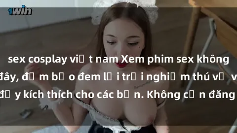 sex cosplay việt nam Xem phim sex không che miễn phí tại đây, đảm bảo đem lại trải nghiệm thú vị và đầy kích thích cho các bạn. Không cần đăng ký, hoàn toàn miễn phí.