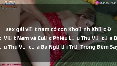 sex gái việt nam có con Khoảnh Khắc Đầy Kịch Tính: Sex  Việt Nam và Cuộc Phiêu Lưu Thú Vị của Ba Người Trẻ Trong Đêm Say Đắm
