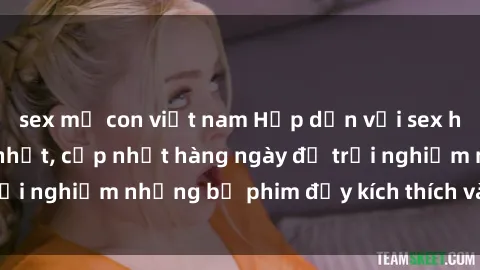 sex mẹ con việt nam Hấp dẫn với sex hentai vietsub mới nhất, cập nhật hàng ngày để trải nghiệm những bộ phim đầy kích thích và hấp dẫn.