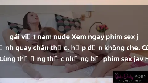 gái việt nam nude Xem ngay phim sex jav HD với những cảnh quay chân thực, hấp dẫn không che. Cùng thưởng thức những bộ phim sex jav HD hot nhất hiện nay!
